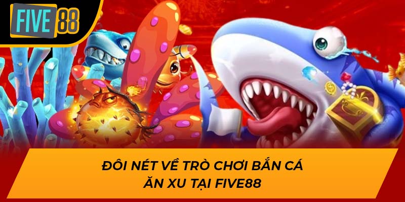 Trải Nghiệm Game Bắn Cá Ăn Xu Hấp Dẫn, Thắng Lớn Mỗi Ngày 1 Đôi nét về trò chơi bắn cá ăn xu tại Five88