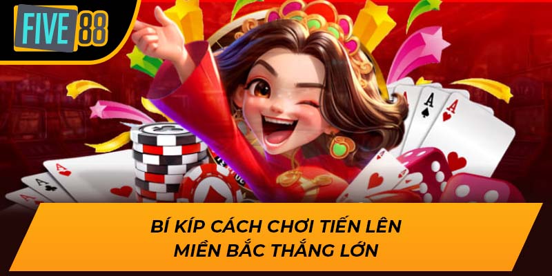 Hướng Dẫn Cách Chơi Tiến Lên Miền Bắc Thắng Lớn Tại Five88 2 Bí kíp cách chơi tiến lên miền bắc thắng lớn