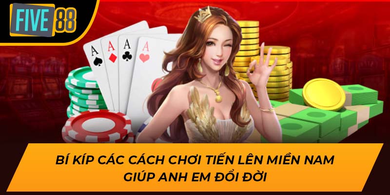 Hướng Dẫn Cách Chơi Tiến Lên Miền Nam Trúng Lớn Cùng Five88 2 Bí kíp các cách chơi tiến lên miền nam giúp anh em đổi đời